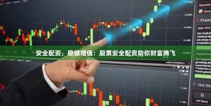 安全配资，稳健增值：股票安全配资助你财富腾飞