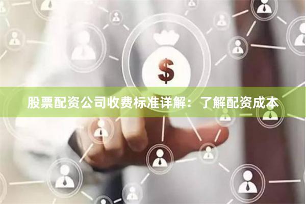 股票配资公司收费标准详解：了解配资成本