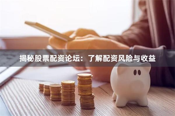 揭秘股票配资论坛：了解配资风险与收益