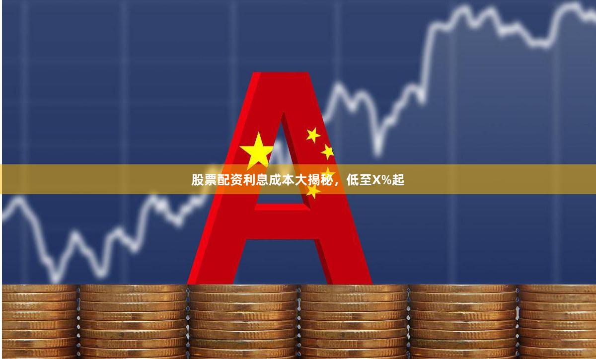 股票配资利息成本大揭秘，低至X%起