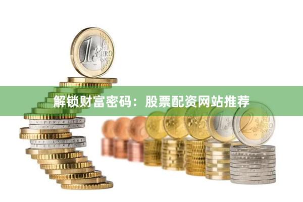 解锁财富密码：股票配资网站推荐