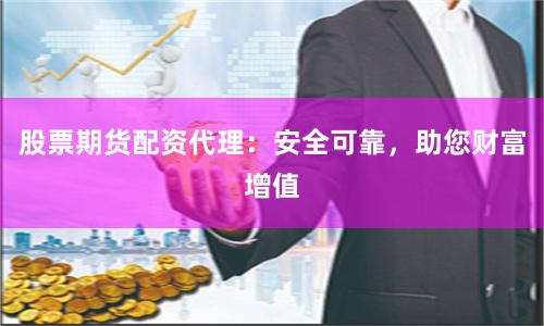 股票期货配资代理：安全可靠，助您财富增值