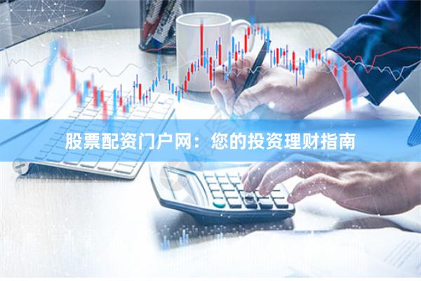 股票配资门户网：您的投资理财指南