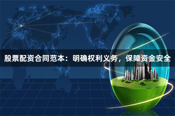股票配资合同范本：明确权利义务，保障资金安全