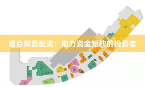 烟台期货配资：助力资金短缺的投资者