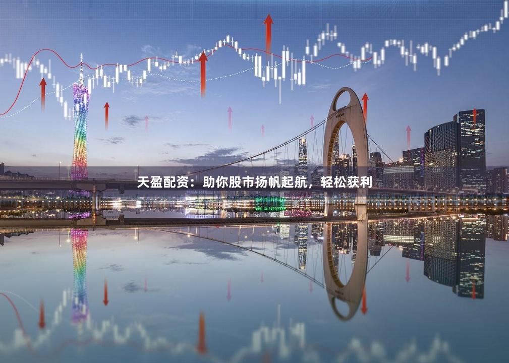 天盈配资：助你股市扬帆起航，轻松获利