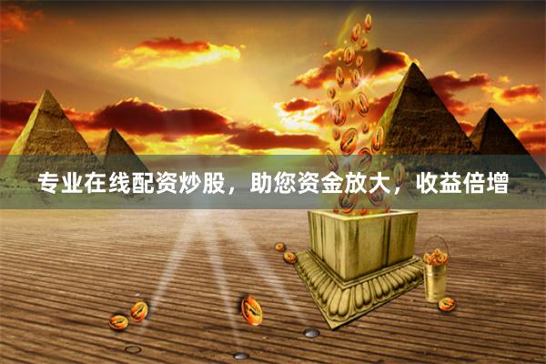 专业在线配资炒股，助您资金放大，收益倍增