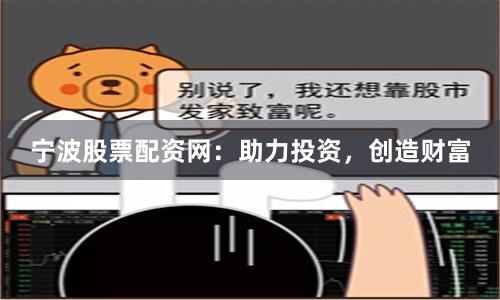 宁波股票配资网：助力投资，创造财富