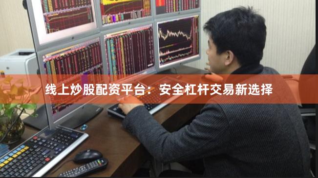 线上炒股配资平台：安全杠杆交易新选择