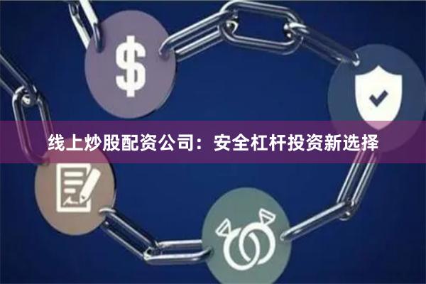 线上炒股配资公司：安全杠杆投资新选择