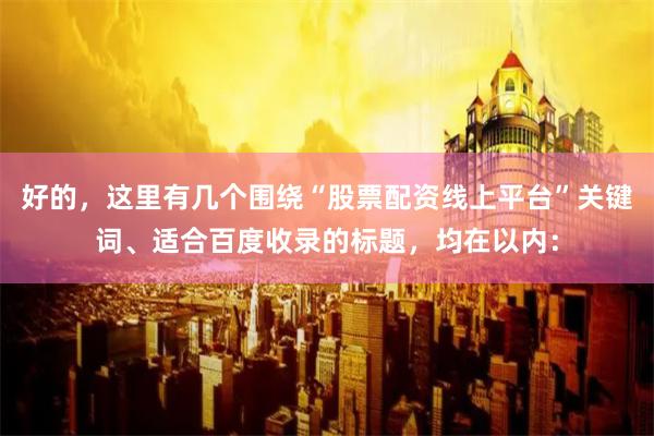 好的，这里有几个围绕“股票配资线上平台”关键词、适合百度收录的标题，均在以内：