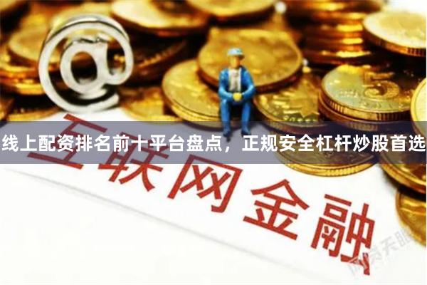 线上配资排名前十平台盘点，正规安全杠杆炒股首选
