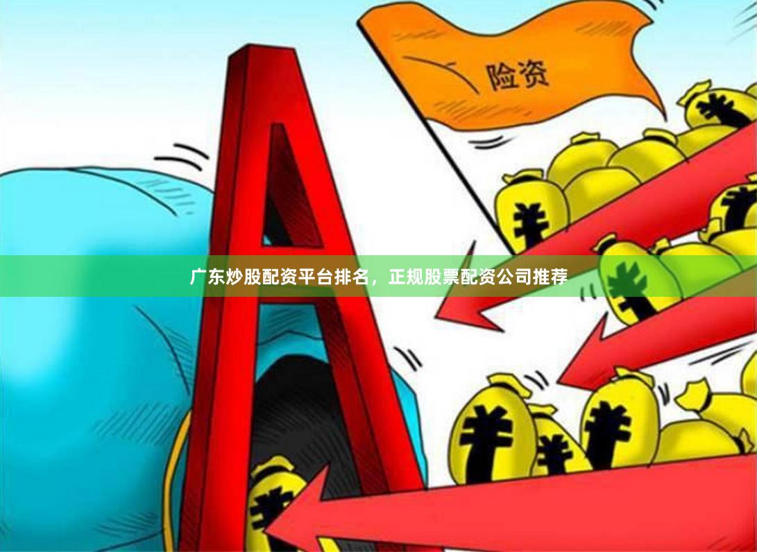 广东炒股配资平台排名，正规股票配资公司推荐