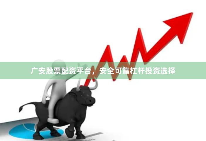 广安股票配资平台，安全可靠杠杆投资选择