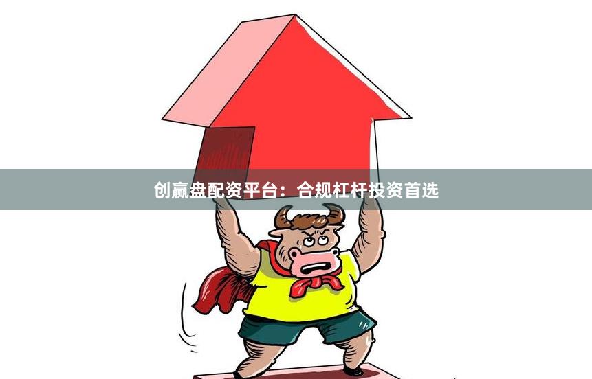 创赢盘配资平台：合规杠杆投资首选