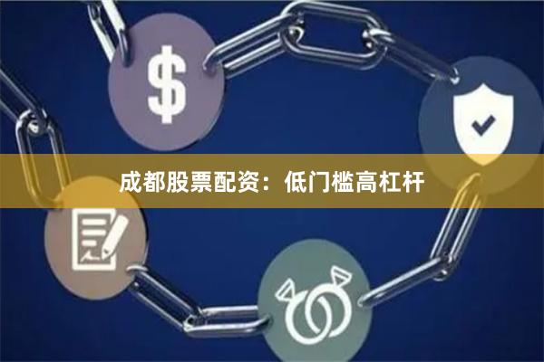 成都股票配资：低门槛高杠杆