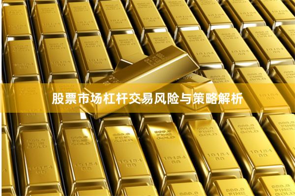 股票市场杠杆交易风险与策略解析