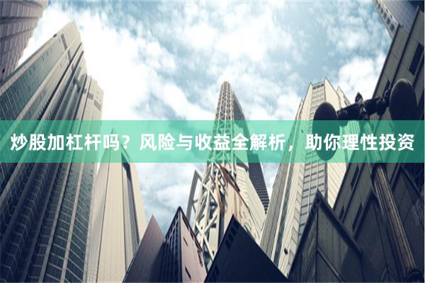 炒股加杠杆吗？风险与收益全解析，助你理性投资