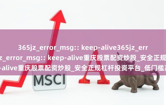 365jz_error_msg:: keep-alive365jz_error_msg:: keep-alive365jz_error_msg:: keep-alive重庆股票配资炒股_安全正规杠杆投资平台_低门槛高收益