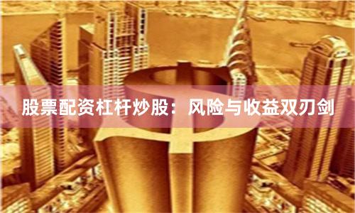 股票配资杠杆炒股：风险与收益双刃剑