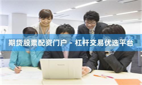 期货股票配资门户 - 杠杆交易优选平台