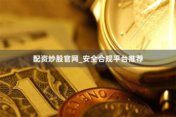 配资炒股官网_安全合规平台推荐